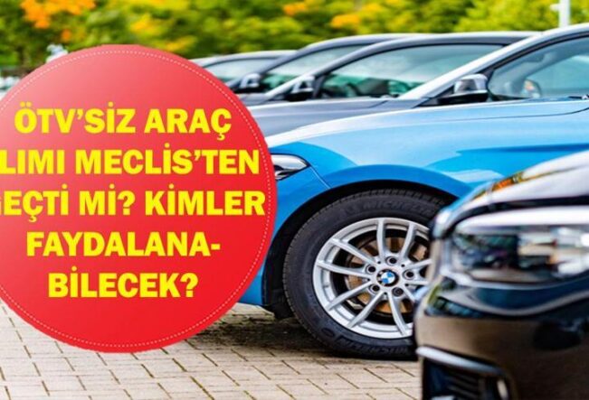 ÖTV'SİZ ARAÇ ALIMI 2026: Hurda Teşviki ve Engelliye, Emekliye ÖTV'siz Araç Alımı Meclis'ten Geçti mi? Kimler Yararlanabilecek? Hangi Araçlar Alınabilecek?