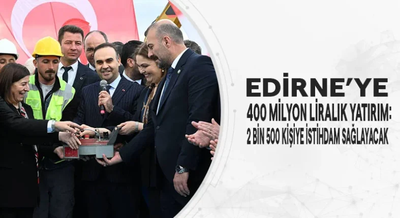 Edirne’de; 400 milyon yatırım: 2 Bin 500 kişiye istihdam