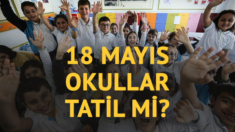 18 Mayıs Pazartesi okullar tatil mi? Yarın okullar var mı?