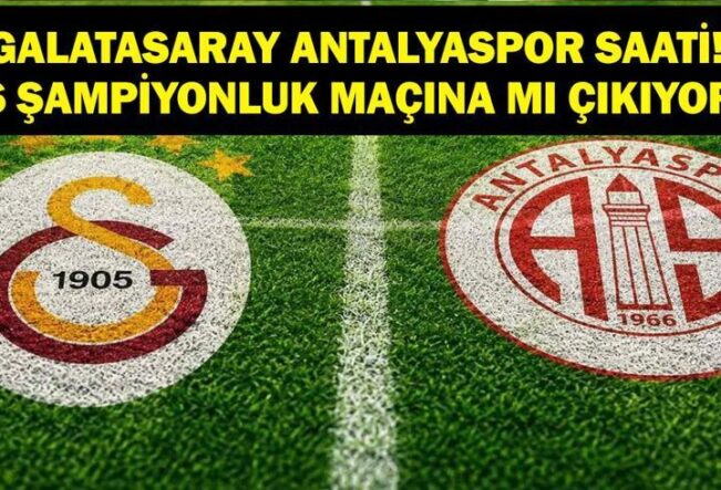 GALATASARAY ANTALYASPOR MAÇ KADROSU: Süper Lig Galatasaray Antalyaspor Maçı Ne Zaman, Saat Kaçta, Hangi Kanalda? Şampiyonluk Maçı Mı?