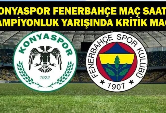 KONYASPOR FENERBAHÇE MAÇ BİLGİLERİ: Süper Lig Konyaspor Fenerbahçe Maçı Ne Zaman, Saat Kaçta, Hangi Kanalda? Şampiyonluk Yarışında Tamam Mı Devam Mı?